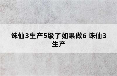 诛仙3生产5级了如果做6 诛仙3生产